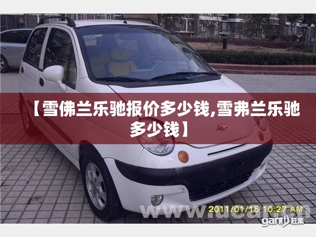 【雪佛兰乐驰报价多少钱,雪弗兰乐驰多少钱】 【雪佛兰乐驰报价多少钱,雪弗兰乐驰多少钱】