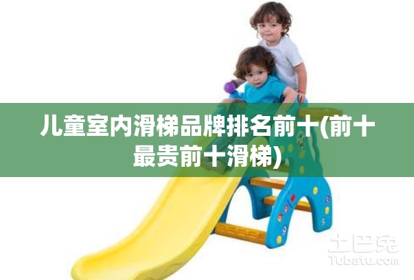 儿童室内滑梯品牌排名前十(前十最贵前十滑梯) 儿童室内滑梯品牌排名前十(前十最贵前十滑梯)
