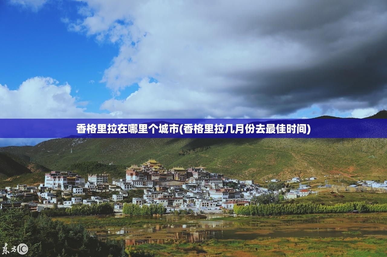 香格里拉在哪里个城市(香格里拉几月份去最佳时间) 香格里拉在哪里个城市(香格里拉几月份去最佳时间)
