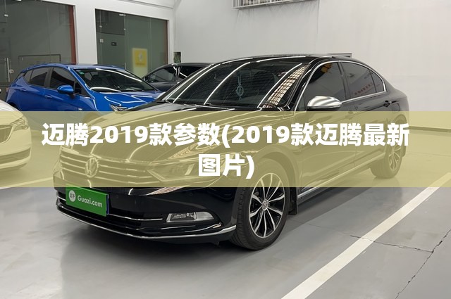 迈腾2019款参数(2019款迈腾最新图片) 迈腾2019款参数(2019款迈腾最新图片)