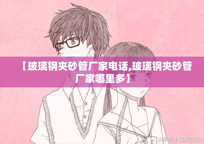 【玻璃钢夹砂管厂家电话,玻璃钢夹砂管厂家哪里多】