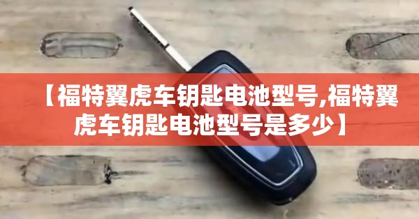 【福特翼虎车钥匙电池型号,福特翼虎车钥匙电池型号是多少】