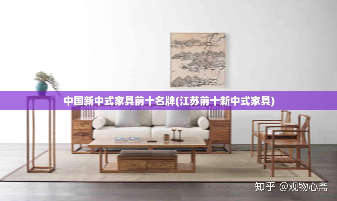 中国新中式家具前十名牌(江苏前十新中式家具)