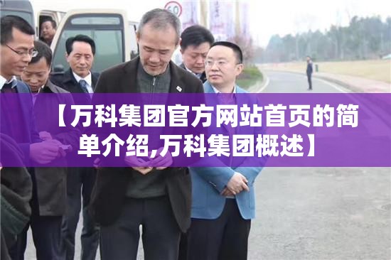 【万科集团官方网站首页的简单介绍,万科集团概述】