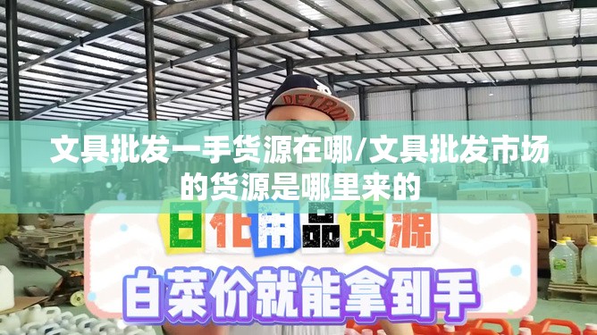 文具批发一手货源在哪/文具批发市场的货源是哪里来的