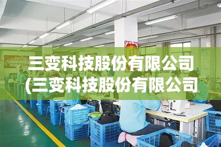 三变科技股份有限公司(三变科技股份有限公司简介) 三变科技股份有限公司(三变科技股份有限公司简介)