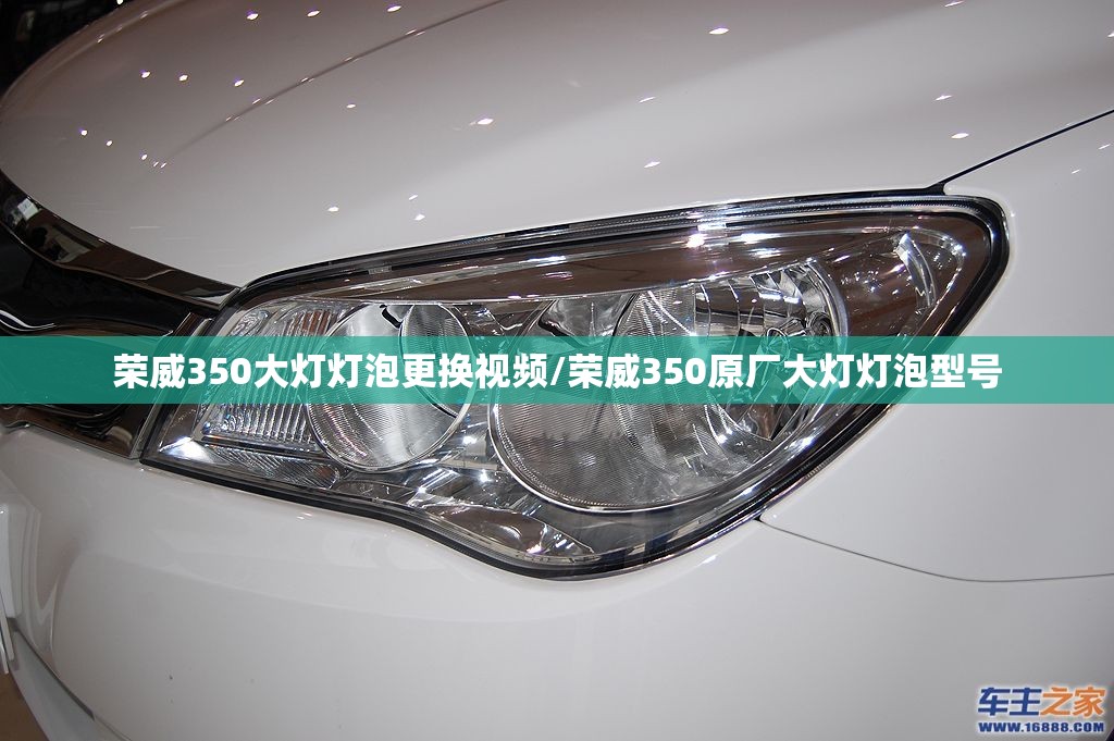 荣威350大灯灯泡更换视频/荣威350原厂大灯灯泡型号