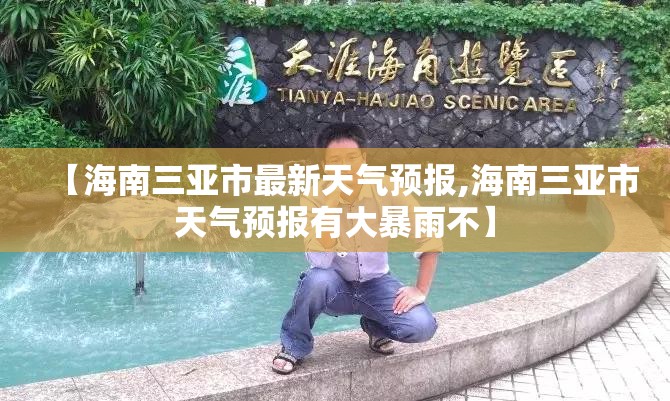 【海南三亚市最新天气预报,海南三亚市天气预报有大暴雨不】 【海南三亚市最新天气预报,海南三亚市天气预报有大暴雨不】