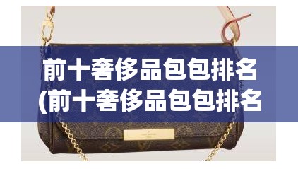前十奢侈品包包排名(前十奢侈品包包排名费用)