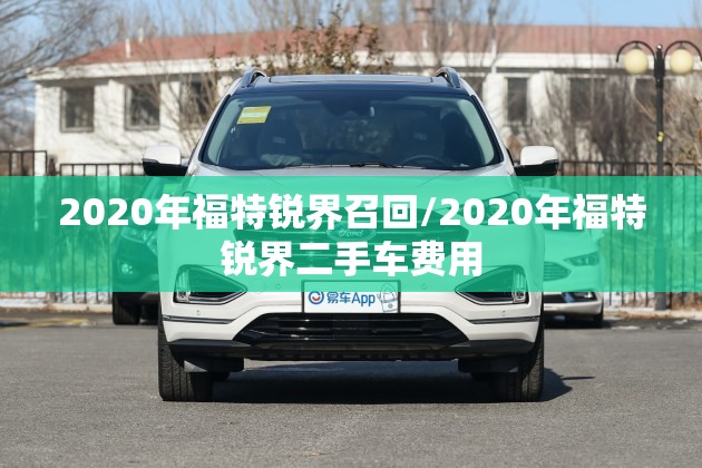 2020年福特锐界召回/2020年福特锐界二手车费用