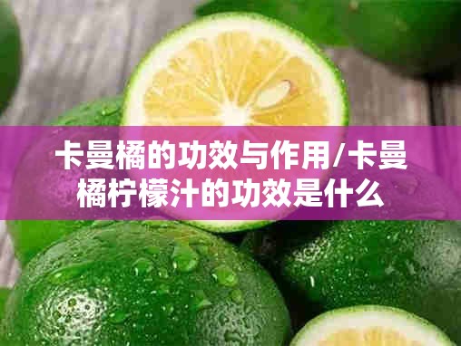 卡曼橘的功效与作用/卡曼橘柠檬汁的功效是什么 卡曼橘的功效与作用/卡曼橘柠檬汁的功效是什么