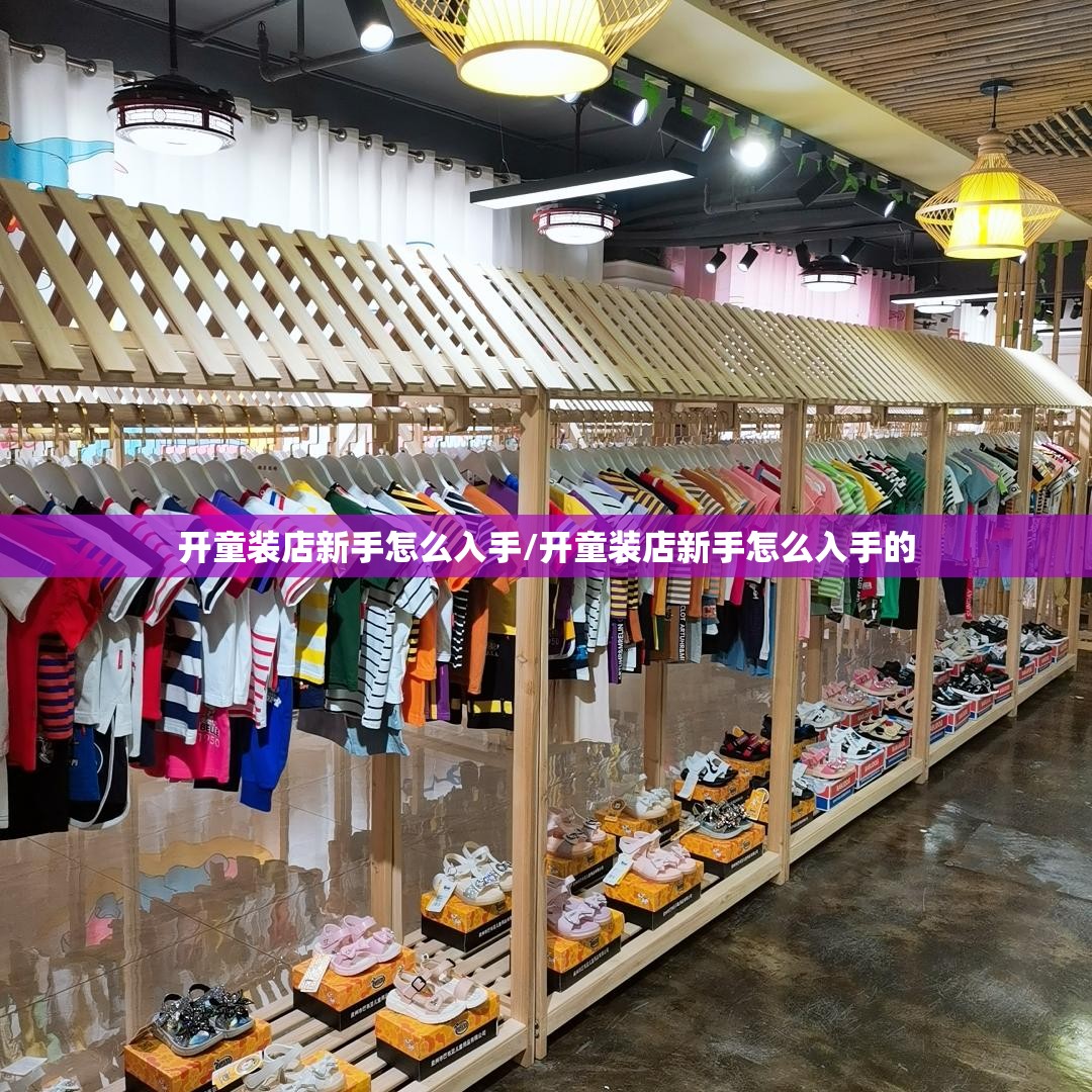开童装店新手怎么入手/开童装店新手怎么入手的 开童装店新手怎么入手/开童装店新手怎么入手的