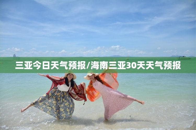 三亚今日天气预报/海南三亚30天天气预报 三亚今日天气预报/海南三亚30天天气预报