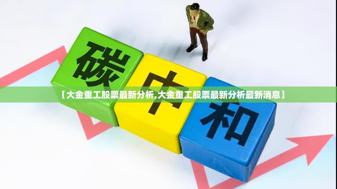 【大金重工股票最新分析,大金重工股票最新分析最新消息】 【大金重工股票最新分析,大金重工股票最新分析最新消息】