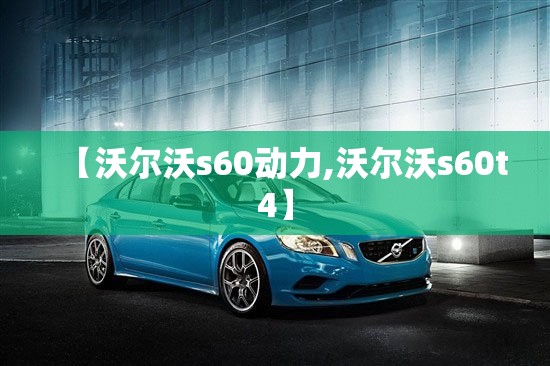 【沃尔沃s60动力,沃尔沃s60t4】 【沃尔沃s60动力,沃尔沃s60t4】