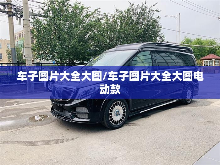 车子图片大全大图/车子图片大全大图电动款 车子图片大全大图/车子图片大全大图电动款