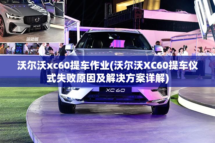 沃尔沃xc60提车作业(沃尔沃XC60提车仪式失败原因及解决方案详解) 沃尔沃xc60提车作业(沃尔沃XC60提车仪式失败原因及解决方案详解)