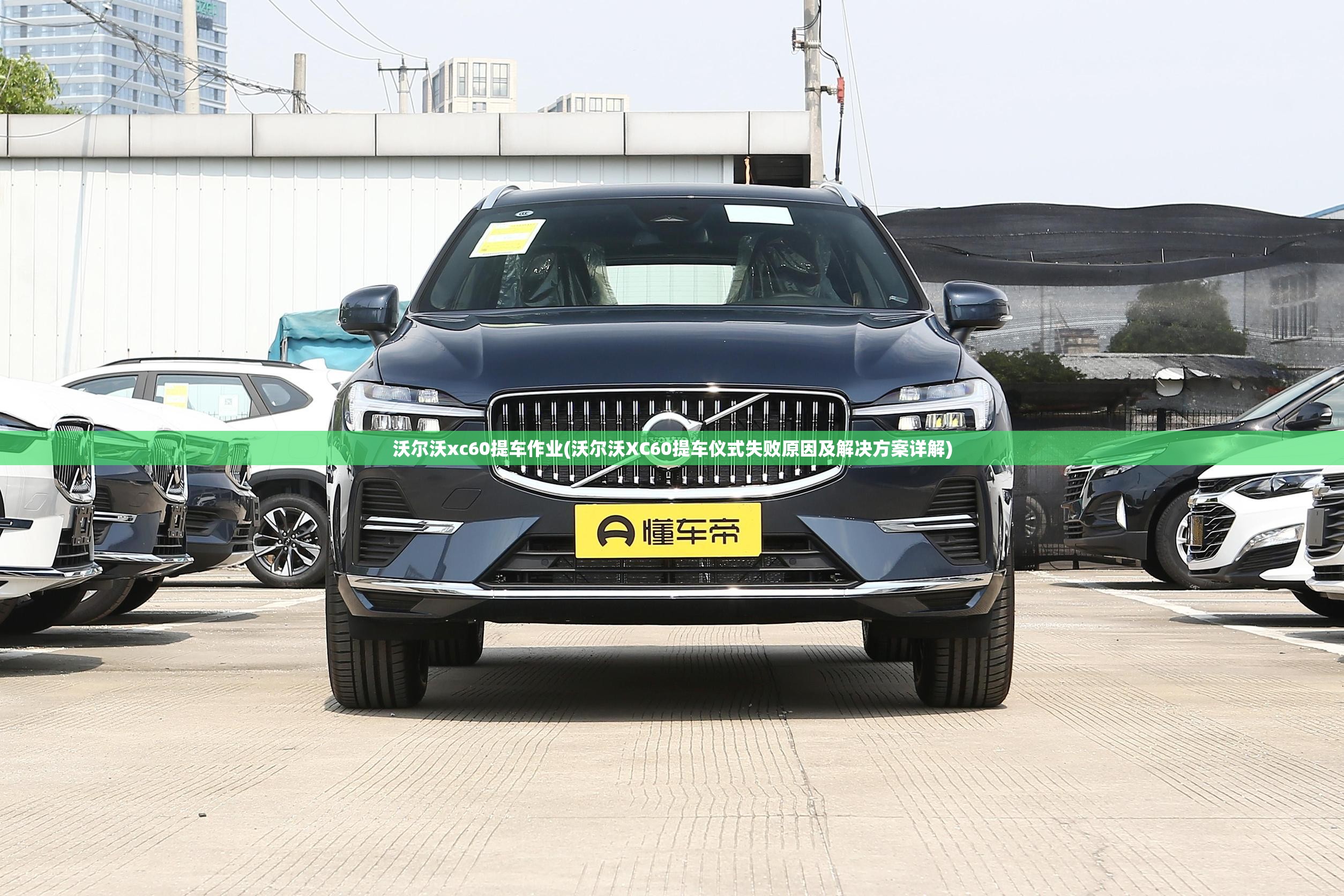 沃尔沃xc60提车作业(沃尔沃XC60提车仪式失败原因及解决方案详解) 沃尔沃xc60提车作业(沃尔沃XC60提车仪式失败原因及解决方案详解)