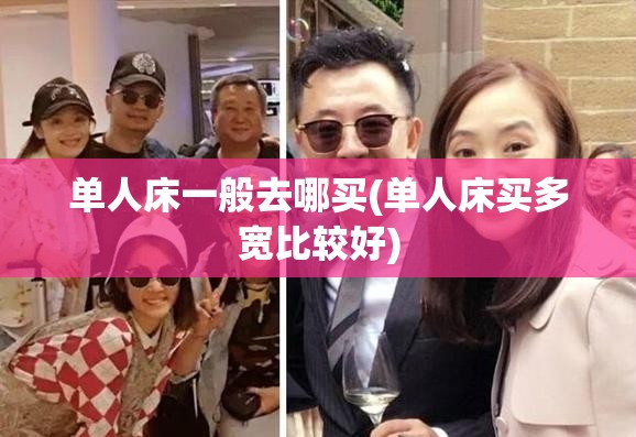 单人床一般去哪买(单人床买多宽比较好)