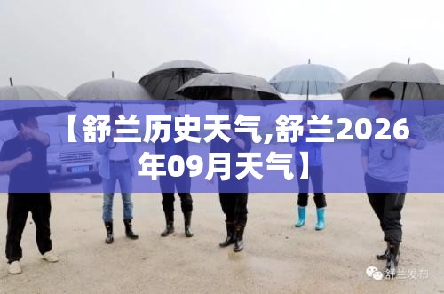 【舒兰历史天气,舒兰2026年09月天气】 【舒兰历史天气,舒兰2026年09月天气】