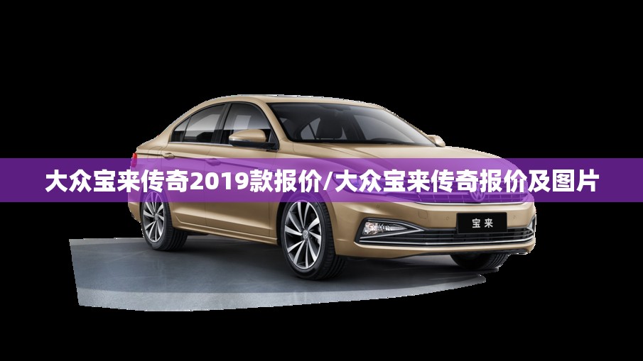 大众宝来传奇2019款报价/大众宝来传奇报价及图片 大众宝来传奇2019款报价/大众宝来传奇报价及图片