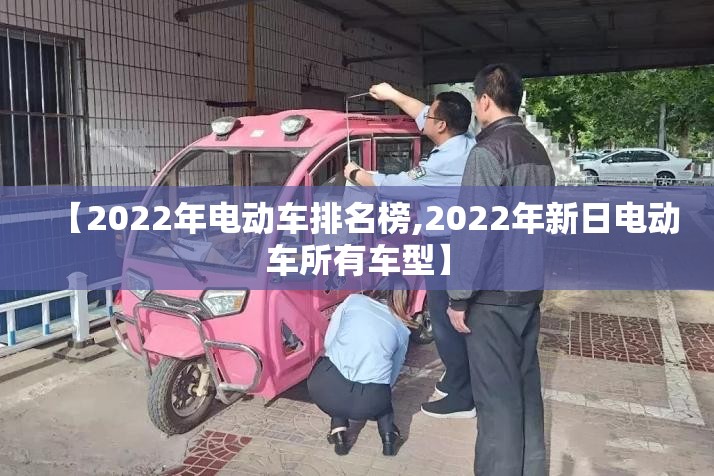 【2022年电动车排名榜,2022年新日电动车所有车型】 【2022年电动车排名榜,2022年新日电动车所有车型】