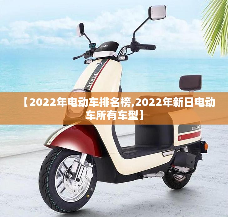 【2022年电动车排名榜,2022年新日电动车所有车型】 【2022年电动车排名榜,2022年新日电动车所有车型】