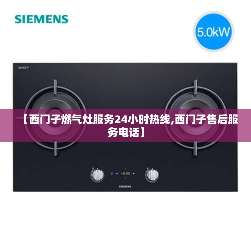 【西门子燃气灶服务24小时热线,西门子售后服务电话】 【西门子燃气灶服务24小时热线,西门子售后服务电话】