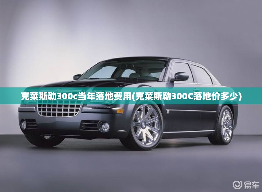克莱斯勒300c当年落地费用(克莱斯勒300C落地价多少)
