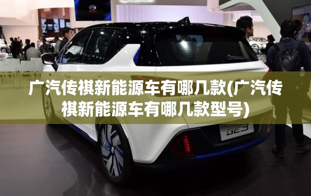 广汽传祺新能源车有哪几款(广汽传祺新能源车有哪几款型号)