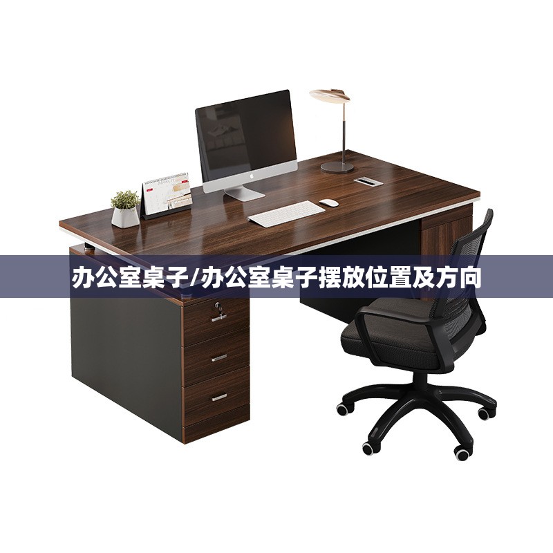 办公室桌子/办公室桌子摆放位置及方向