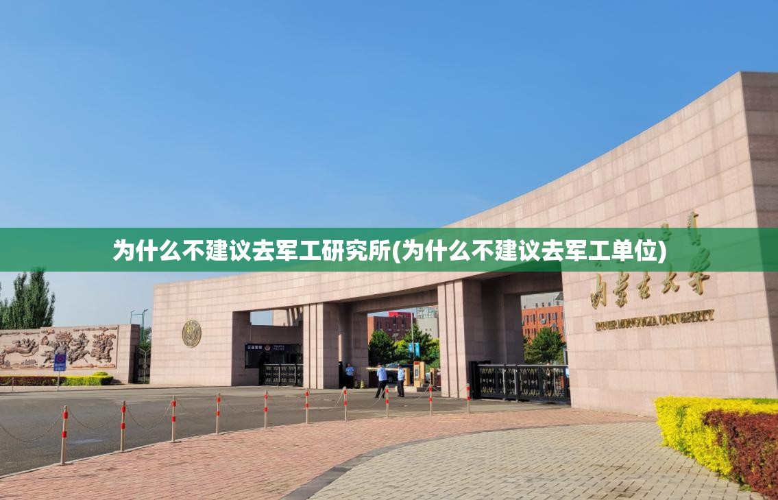 为什么不建议去军工研究所(为什么不建议去军工单位) 为什么不建议去军工研究所(为什么不建议去军工单位)