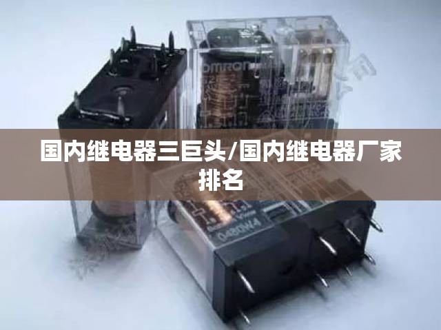 国内继电器三巨头/国内继电器厂家排名 国内继电器三巨头/国内继电器厂家排名