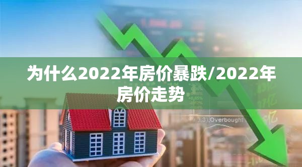 为什么2022年房价暴跌/2022年房价走势 为什么2022年房价暴跌/2022年房价走势