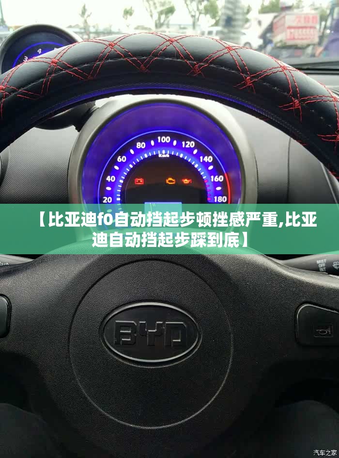 【比亚迪f0自动挡起步顿挫感严重,比亚迪自动挡起步踩到底】