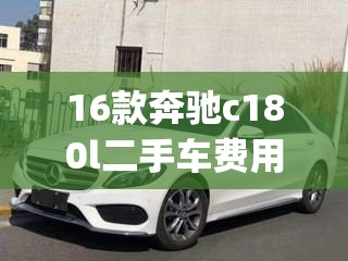 16款奔驰c180l二手车费用(16款奔驰e300l二手车费用)