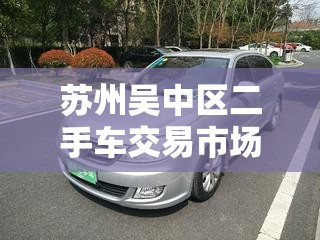 苏州吴中区二手车交易市场/苏州二手车交易市场排名 苏州吴中区二手车交易市场/苏州二手车交易市场排名