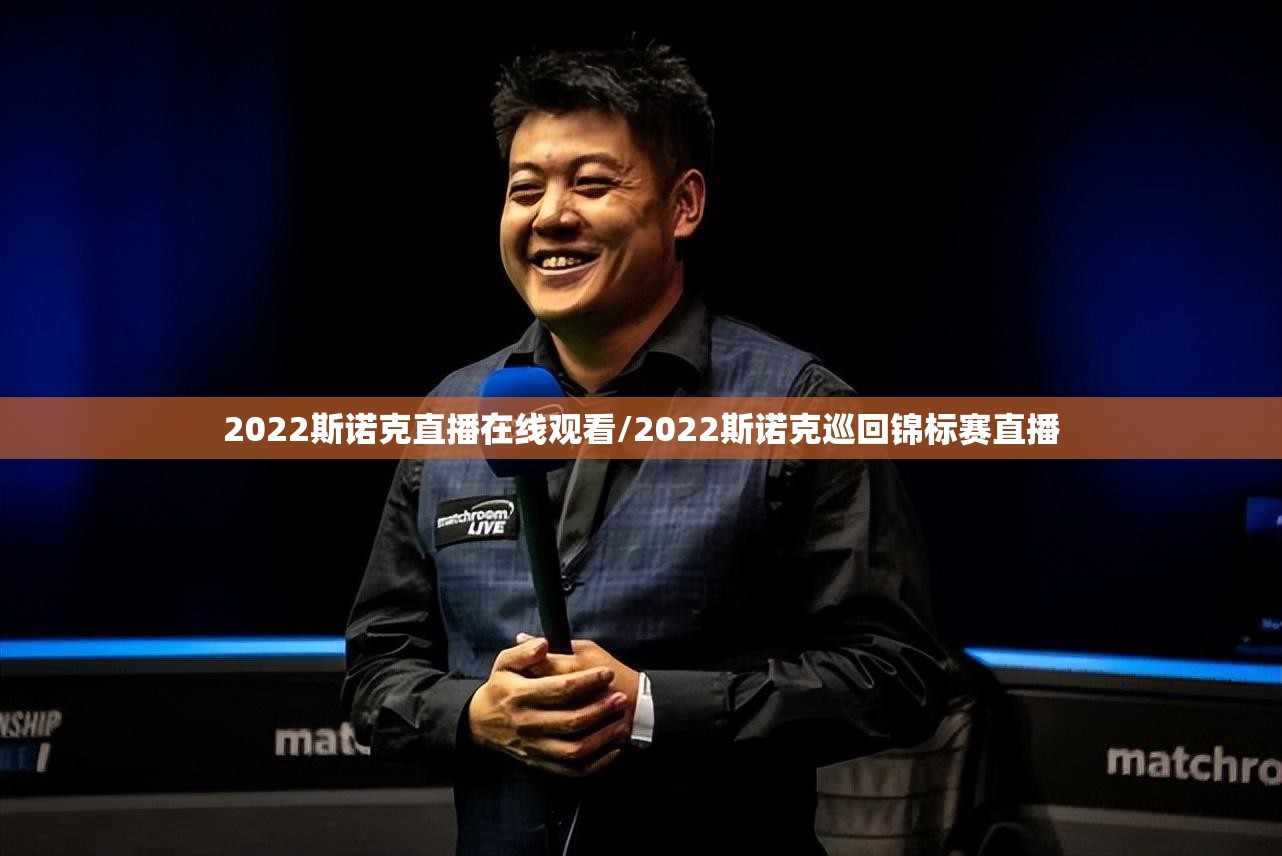 2022斯诺克直播在线观看/2022斯诺克巡回锦标赛直播