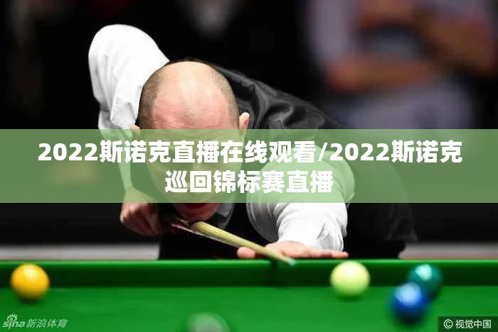 2022斯诺克直播在线观看/2022斯诺克巡回锦标赛直播