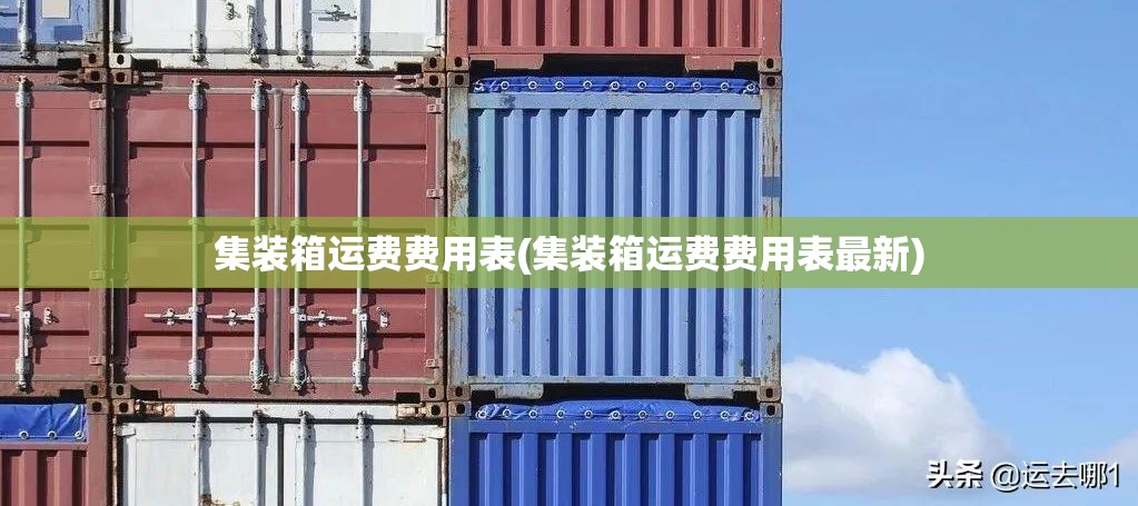 集装箱运费费用表(集装箱运费费用表最新) 集装箱运费费用表(集装箱运费费用表最新)