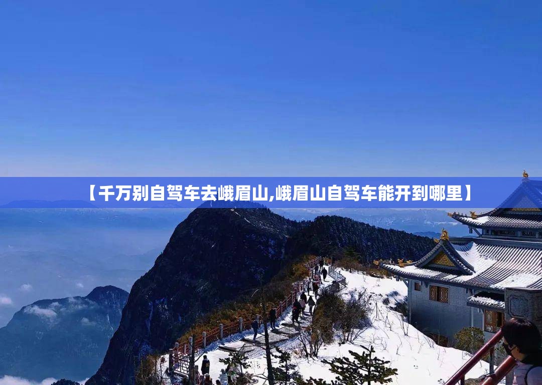 【千万别自驾车去峨眉山,峨眉山自驾车能开到哪里】 【千万别自驾车去峨眉山,峨眉山自驾车能开到哪里】