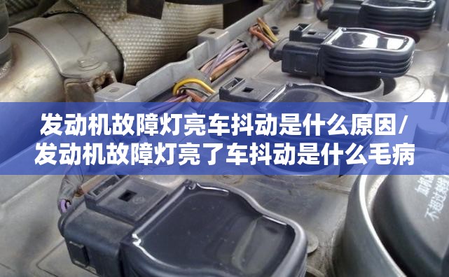 发动机故障灯亮车抖动是什么原因/发动机故障灯亮了车抖动是什么毛病 发动机故障灯亮车抖动是什么原因/发动机故障灯亮了车抖动是什么毛病