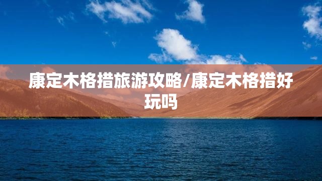 康定木格措旅游攻略/康定木格措好玩吗 康定木格措旅游攻略/康定木格措好玩吗