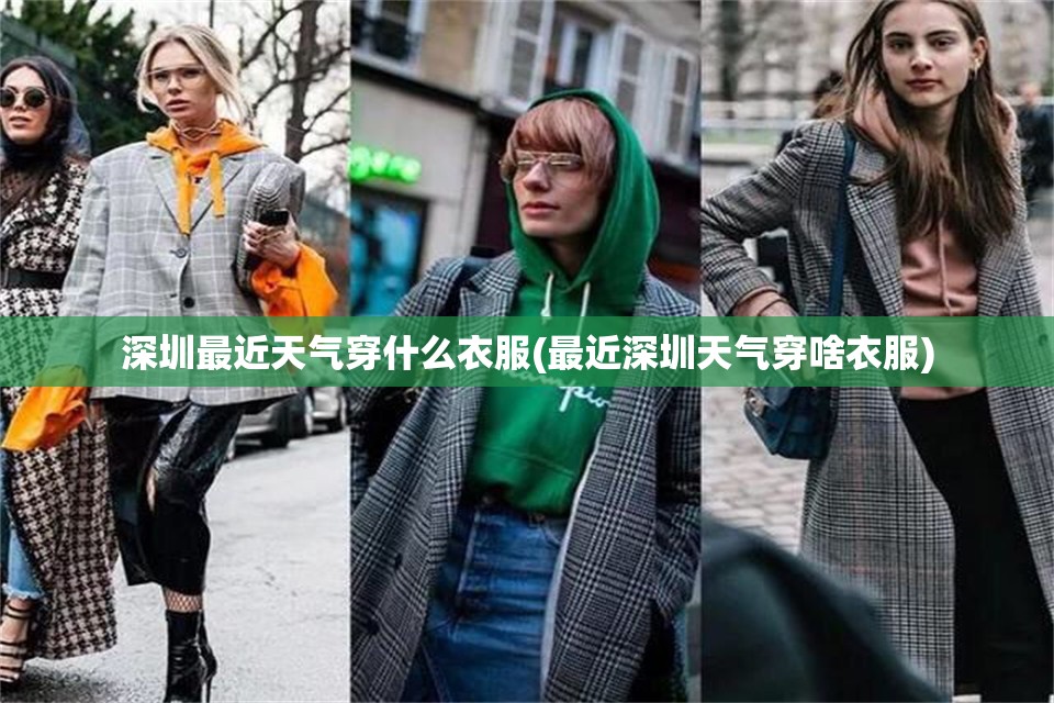 深圳最近天气穿什么衣服(最近深圳天气穿啥衣服) 深圳最近天气穿什么衣服(最近深圳天气穿啥衣服)