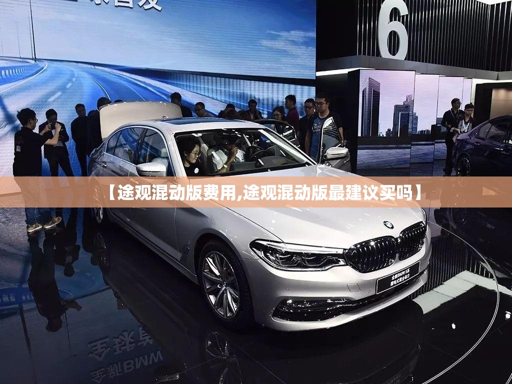 【途观混动版费用,途观混动版最建议买吗】 【途观混动版费用,途观混动版最建议买吗】