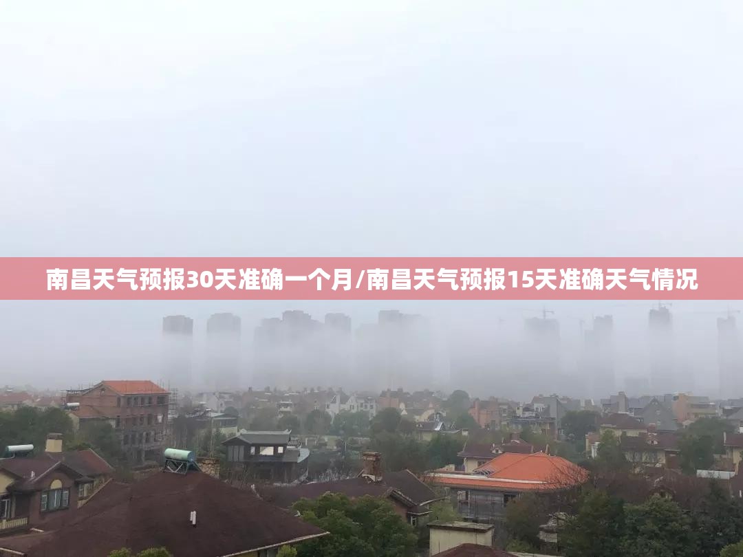南昌天气预报30天准确一个月/南昌天气预报15天准确天气情况 南昌天气预报30天准确一个月/南昌天气预报15天准确天气情况