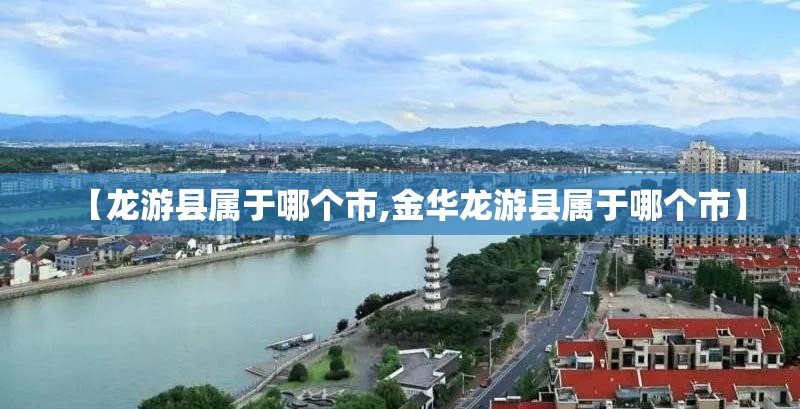 【龙游县属于哪个市,金华龙游县属于哪个市】