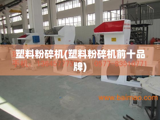 塑料粉碎机(塑料粉碎机前十品牌) 塑料粉碎机(塑料粉碎机前十品牌)
