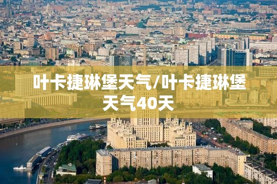 叶卡捷琳堡天气/叶卡捷琳堡天气40天