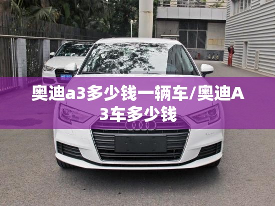 奥迪a3多少钱一辆车/奥迪A3车多少钱